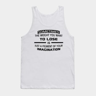 Sometimes the weight you want to lose is just a figment of your imagination Tank Top